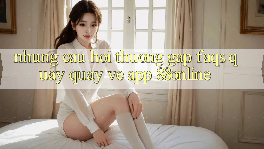 Những Câu Hỏi Thường Gặp (FAQs) Quay quay về App 88online