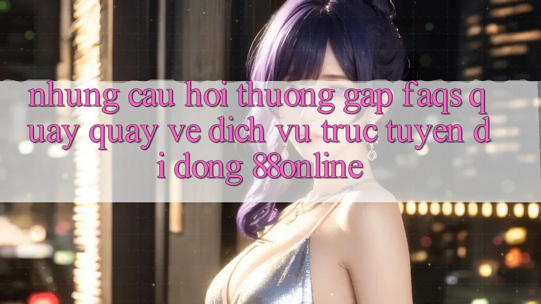 Những Câu Hỏi Thường Gặp (FAQs) Quay quay về Dịch vụ trực tuyến di động 88online