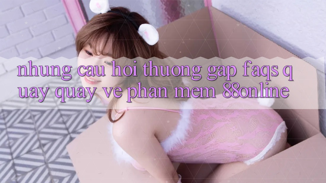 Những Câu Hỏi Thường Gặp (FAQs) Quay quay về Phần mềm 88online