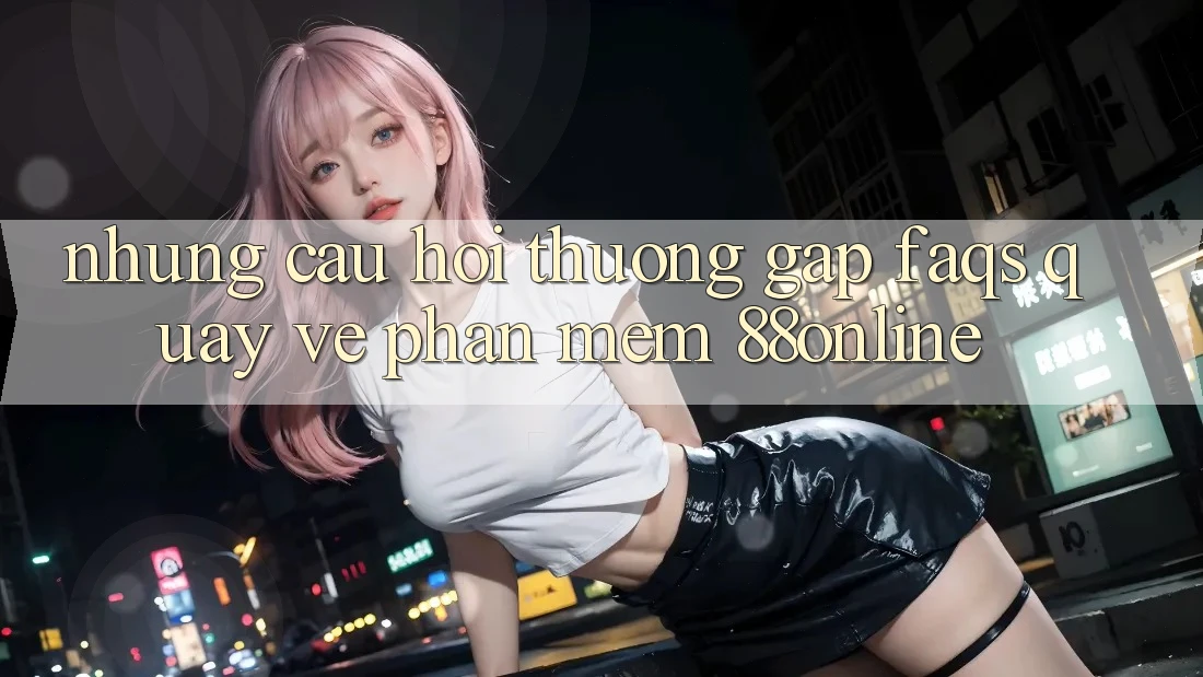 Những Câu Hỏi Thường Gặp (FAQs) Quay về Phần mềm 88online