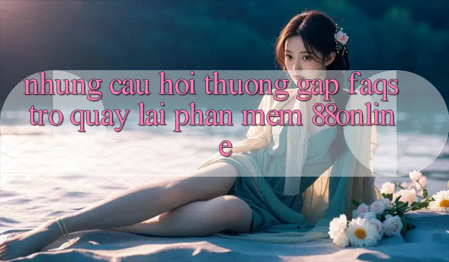 Những Câu Hỏi Thường Gặp (FAQs) Trở quay lại Phần mềm 88online