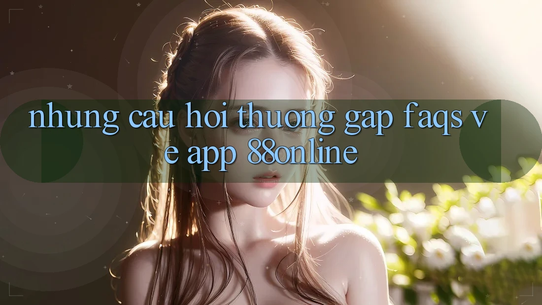 Những Câu Hỏi Thường Gặp (FAQs) Về App 88online