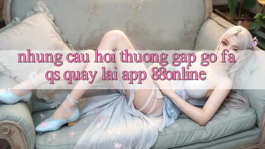 Những Câu Hỏi Thường Gặp gỡ (FAQs) Quay lại App 88online