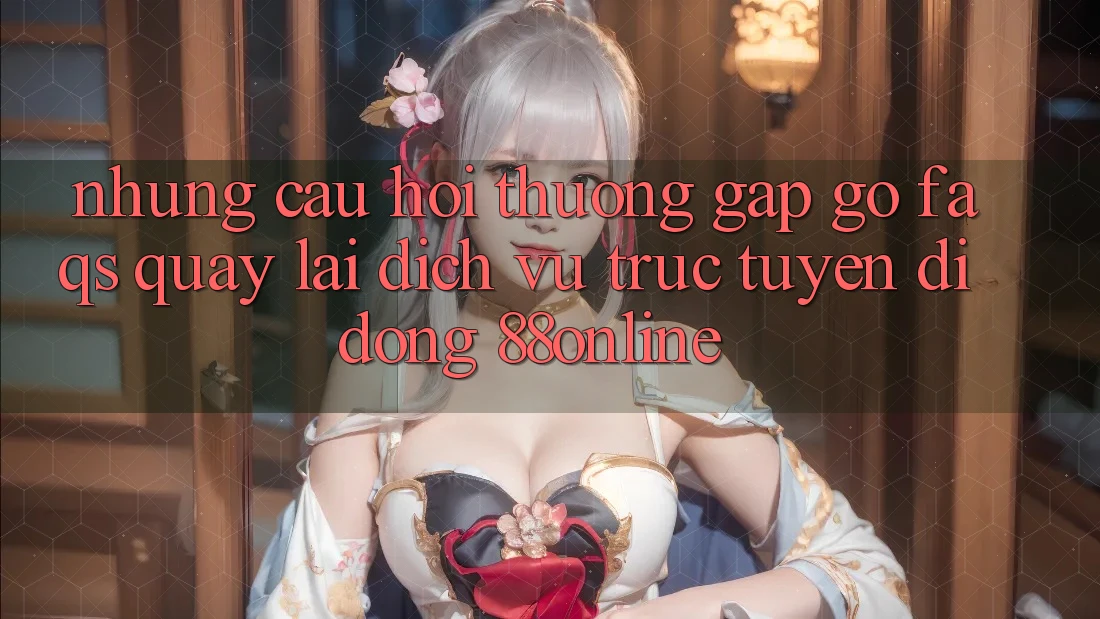 Những Câu Hỏi Thường Gặp gỡ (FAQs) Quay lại Dịch vụ trực tuyến di động 88online