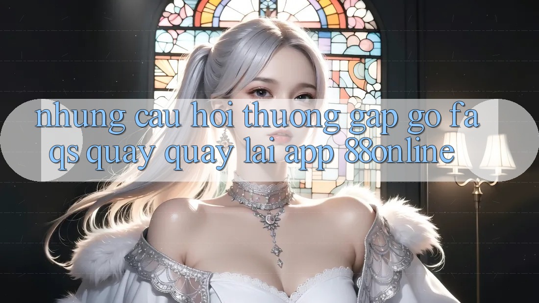 Những Câu Hỏi Thường Gặp gỡ (FAQs) Quay quay lại App 88online