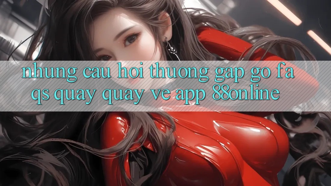 Những Câu Hỏi Thường Gặp gỡ (FAQs) Quay quay về App 88online
