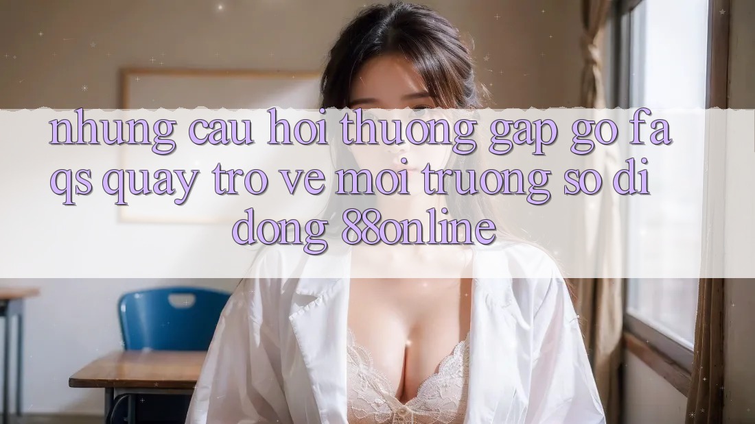 Những Câu Hỏi Thường Gặp gỡ (FAQs) Quay trở về Môi trường số di động 88online