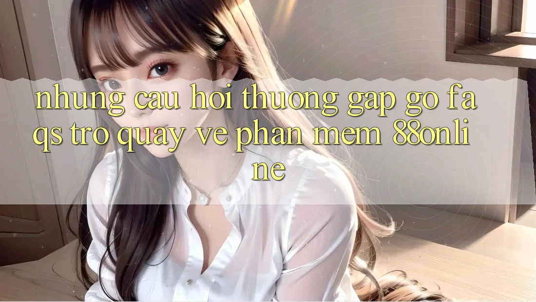Những Câu Hỏi Thường Gặp gỡ (FAQs) Trở quay về Phần mềm 88online