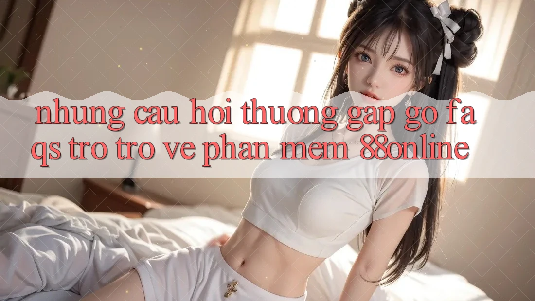 Những Câu Hỏi Thường Gặp gỡ (FAQs) Trở trở về Phần mềm 88online