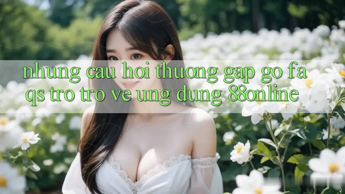 Những Câu Hỏi Thường Gặp gỡ (FAQs) Trở trở về Ứng Dụng 88online