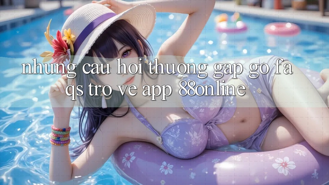 Những Câu Hỏi Thường Gặp gỡ (FAQs) Trở về App 88online Những Câu Hỏi Thường Gặp gỡ (FAQs) Trở về App 88online