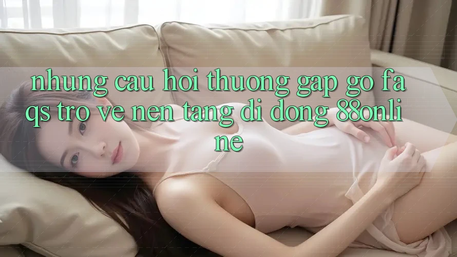 Những Câu Hỏi Thường Gặp gỡ (FAQs) Trở về Nền tảng di động 88online Những Câu Hỏi Thường Gặp gỡ (FAQs) Trở về Nền tảng di động 88online