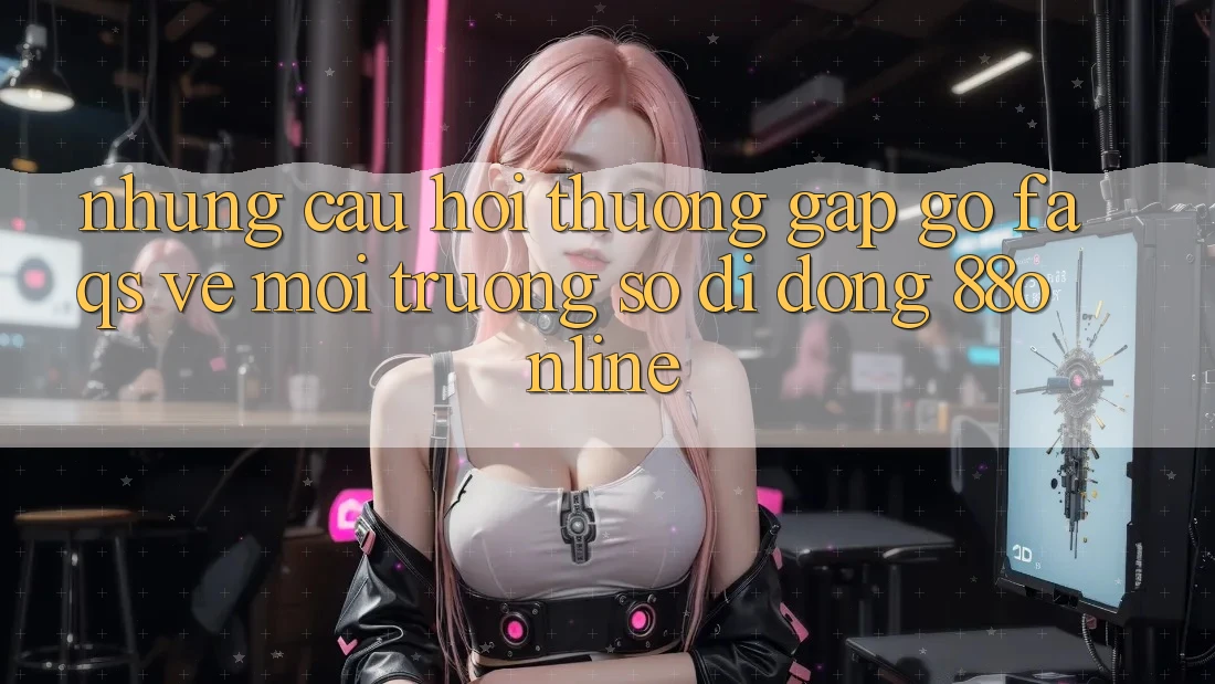Những Câu Hỏi Thường Gặp gỡ (FAQs) Về Môi trường số di động 88online