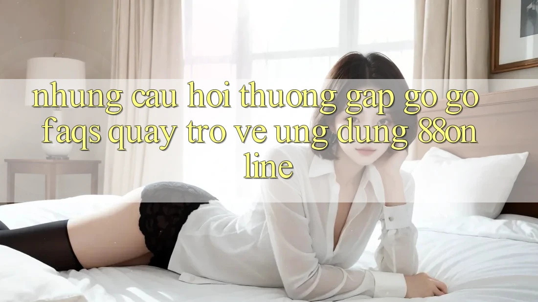 Những Câu Hỏi Thường Gặp gỡ gỡ (FAQs) Quay trở về Ứng Dụng 88online