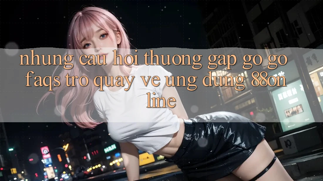 Những Câu Hỏi Thường Gặp gỡ gỡ (FAQs) Trở quay về Ứng Dụng 88online