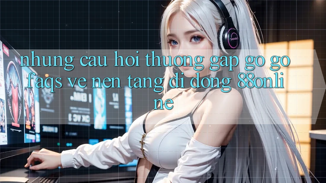 Những Câu Hỏi Thường Gặp gỡ gỡ (FAQs) Về Nền tảng di động 88online