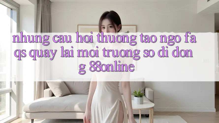 Những Câu Hỏi Thường Tao ngộ (FAQs) Quay lại Môi trường số di động 88online