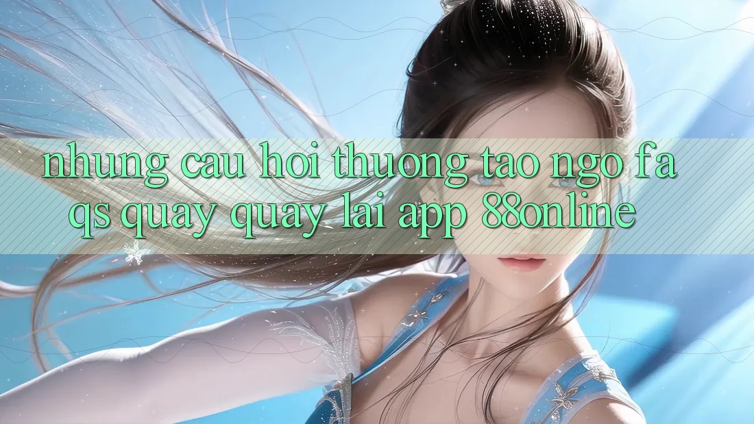 Những Câu Hỏi Thường Tao ngộ (FAQs) Quay quay lại App 88online