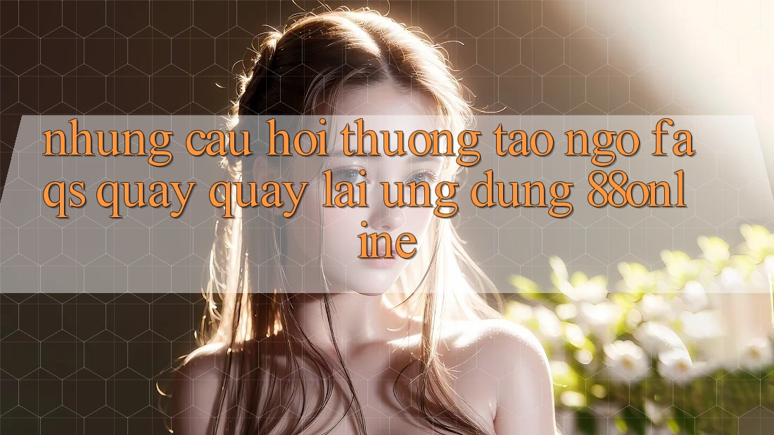 Những Câu Hỏi Thường Tao ngộ (FAQs) Quay quay lại Ứng Dụng 88online