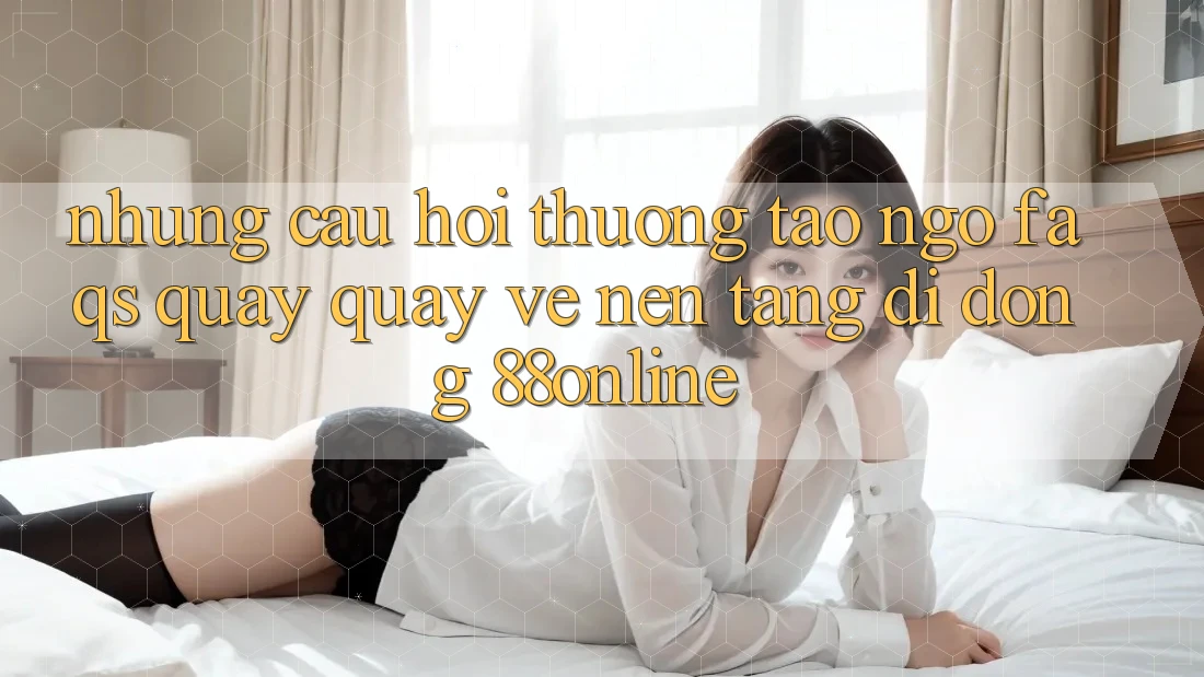 Những Câu Hỏi Thường Tao ngộ (FAQs) Quay quay về Nền tảng di động 88online