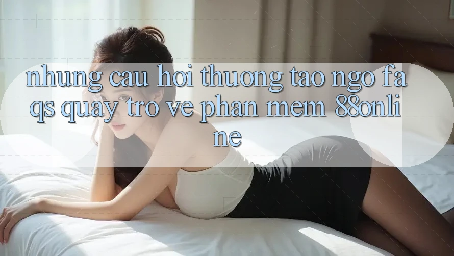 Những Câu Hỏi Thường Tao ngộ (FAQs) Quay trở về Phần mềm 88online