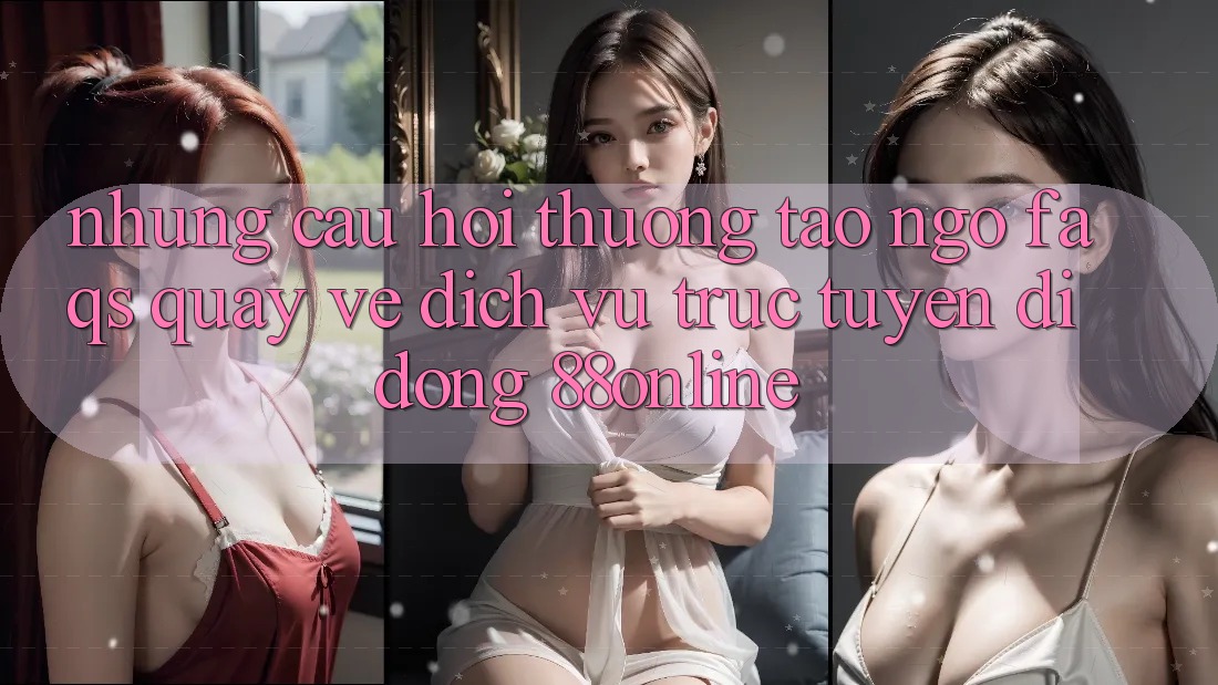 Những Câu Hỏi Thường Tao ngộ (FAQs) Quay về Dịch vụ trực tuyến di động 88online
