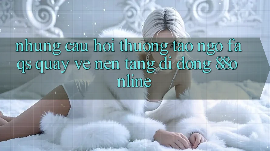 Những Câu Hỏi Thường Tao ngộ (FAQs) Quay về Nền tảng di động 88online