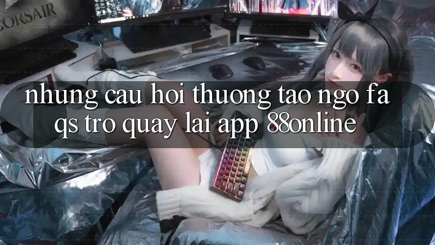 Những Câu Hỏi Thường Tao ngộ (FAQs) Trở quay lại App 88online