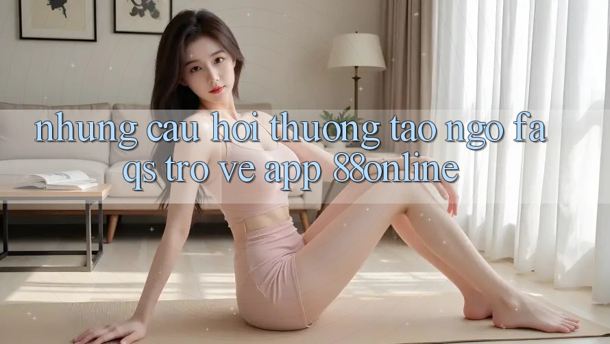 Những Câu Hỏi Thường Tao ngộ (FAQs) Trở về App 88online
