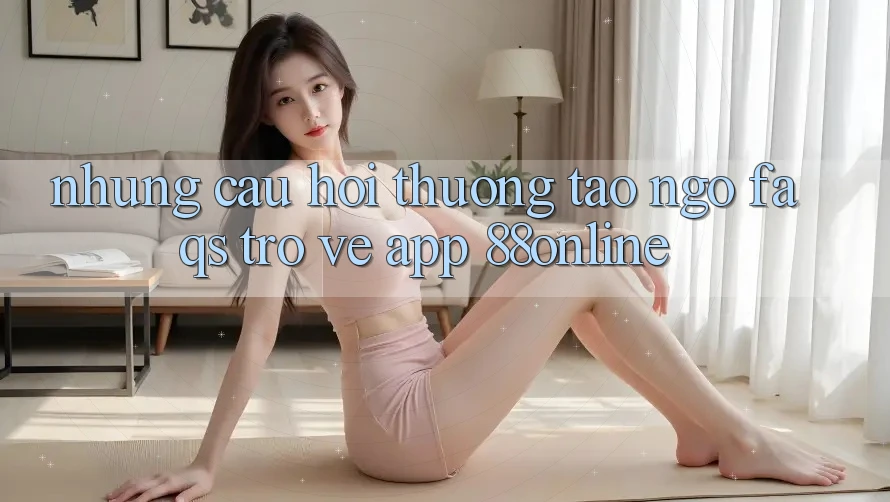 Những Câu Hỏi Thường Tao ngộ (FAQs) Trở về App 88online Những Câu Hỏi Thường Tao ngộ (FAQs) Trở về App 88online