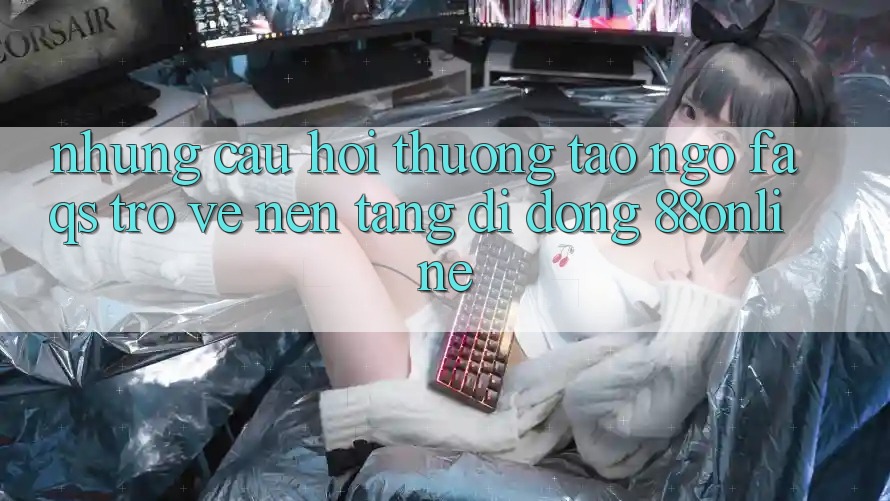 Những Câu Hỏi Thường Tao ngộ (FAQs) Trở về Nền tảng di động 88online