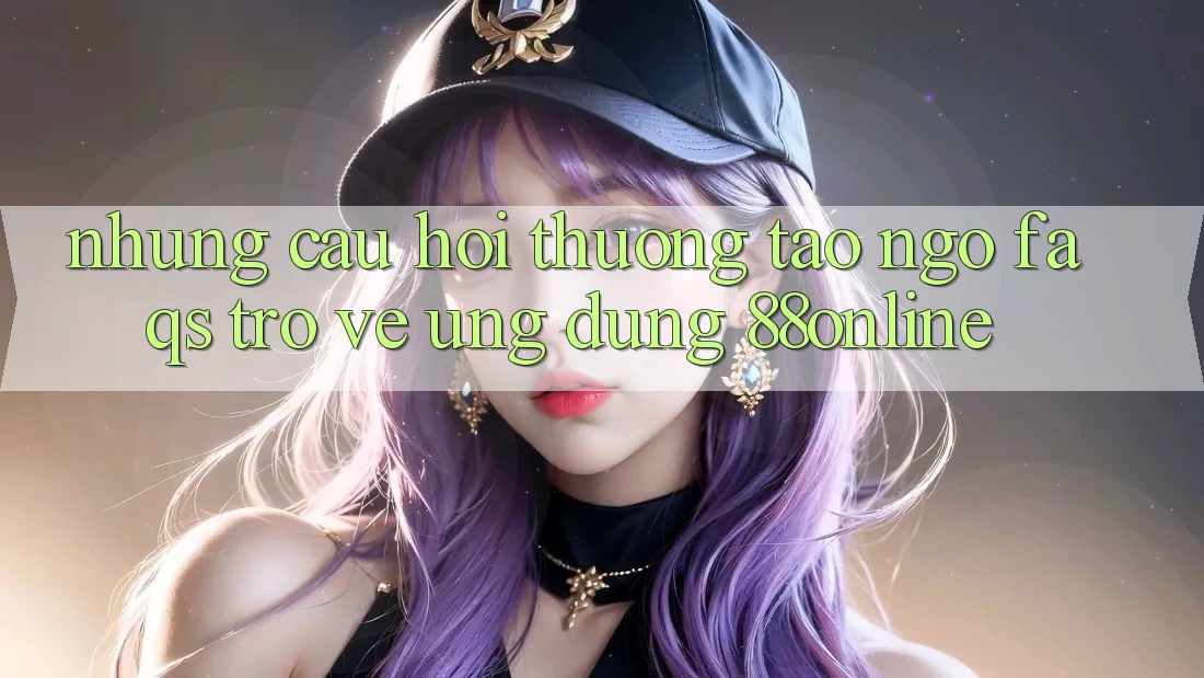 Những Câu Hỏi Thường Tao ngộ (FAQs) Trở về Ứng Dụng 88online Những Câu Hỏi Thường Tao ngộ (FAQs) Trở về Ứng Dụng 88online