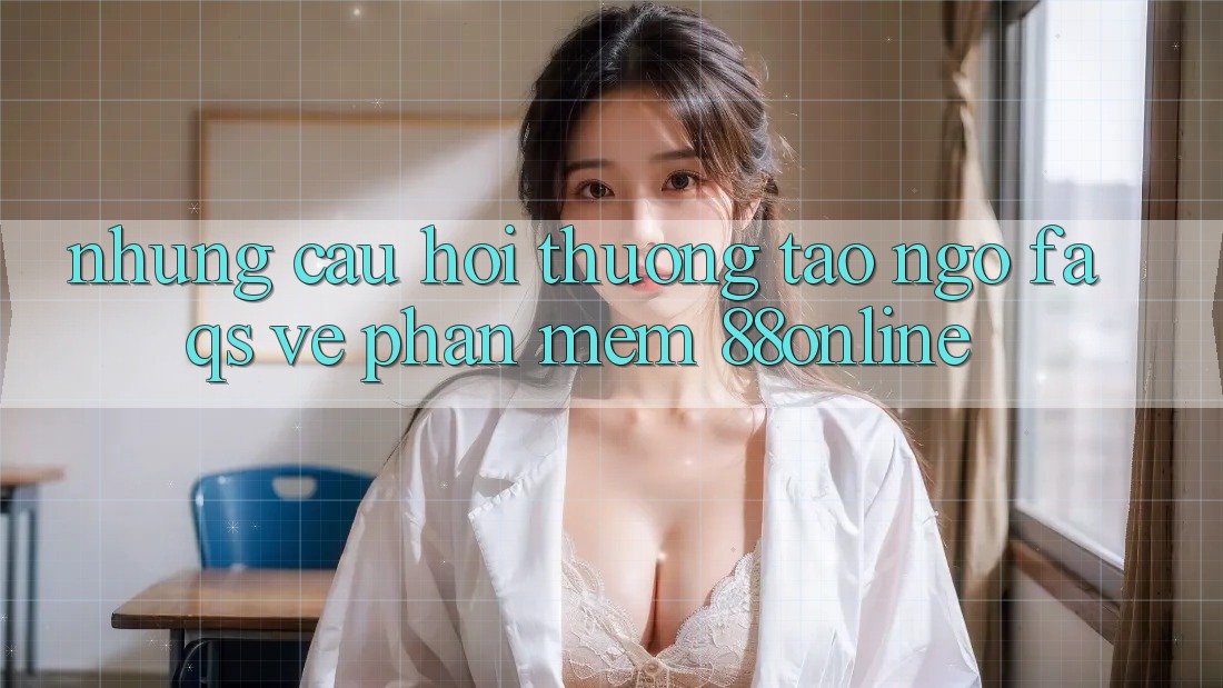 Những Câu Hỏi Thường Tao ngộ (FAQs) Về Phần mềm 88online