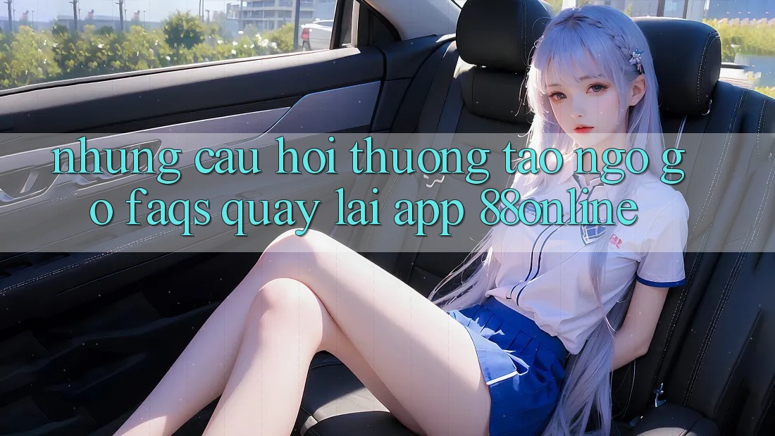 Những Câu Hỏi Thường Tao ngộ gỡ (FAQs) Quay lại App 88online