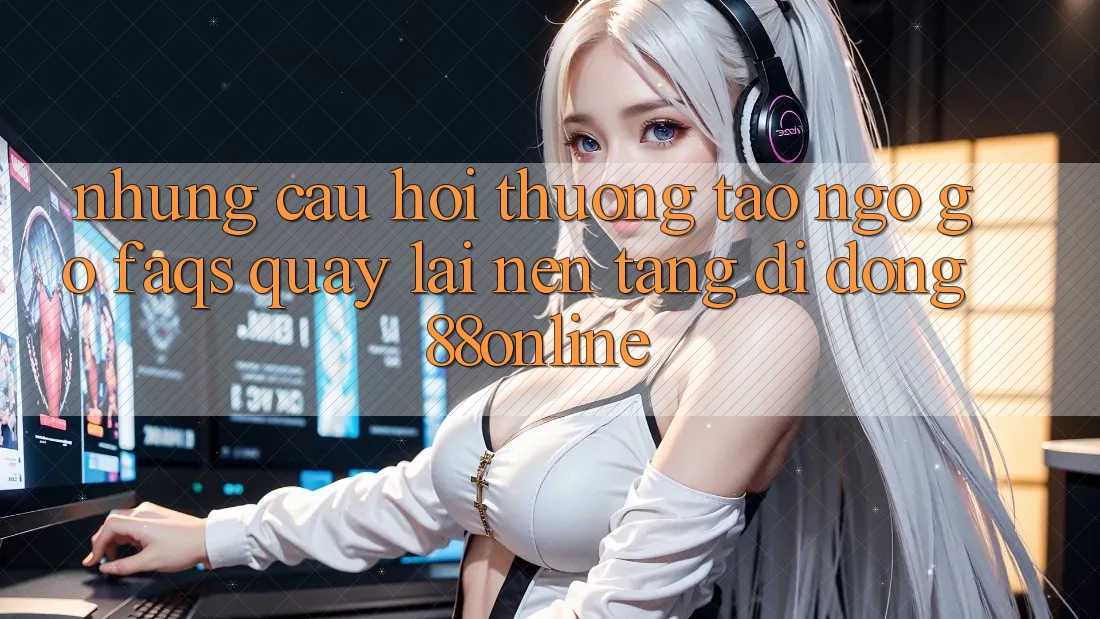 Những Câu Hỏi Thường Tao ngộ gỡ (FAQs) Quay lại Nền tảng di động 88online
