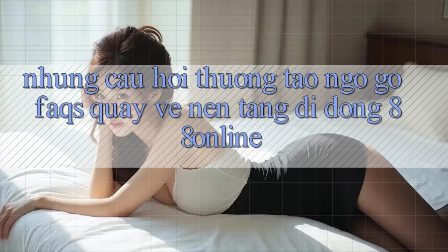 Những Câu Hỏi Thường Tao ngộ gỡ (FAQs) Quay về Nền tảng di động 88online Những Câu Hỏi Thường Tao ngộ gỡ (FAQs) Quay về Nền tảng di động 88online