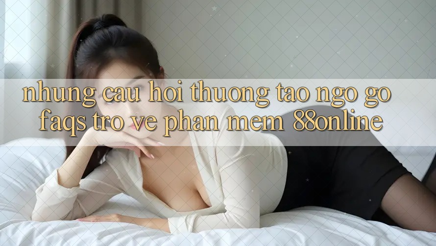 Những Câu Hỏi Thường Tao ngộ gỡ (FAQs) Trở về Phần mềm 88online