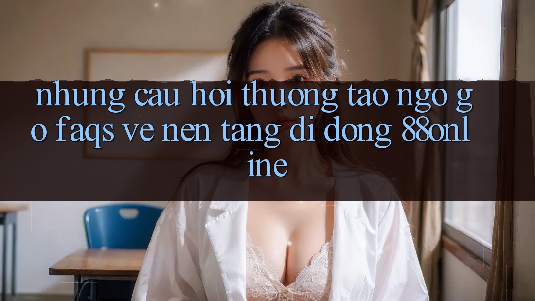 Những Câu Hỏi Thường Tao ngộ gỡ (FAQs) Về Nền tảng di động 88online Những Câu Hỏi Thường Tao ngộ gỡ (FAQs) Về Nền tảng di động 88online
