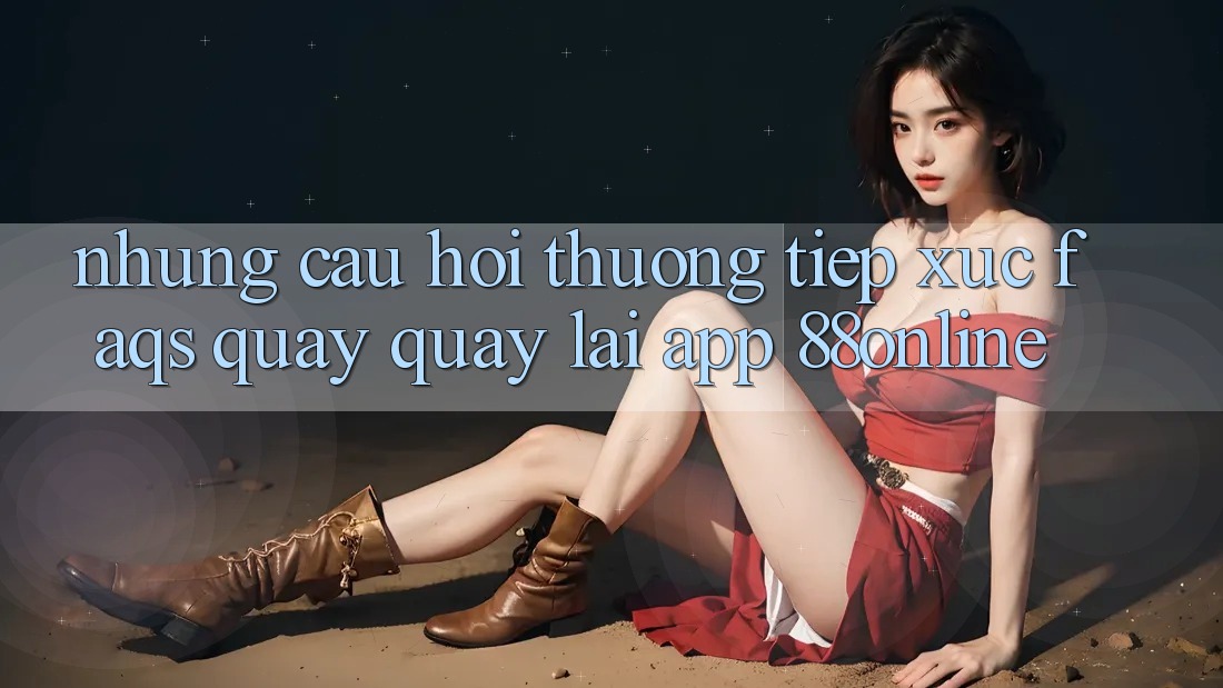 Những Câu Hỏi Thường Tiếp xúc (FAQs) Quay quay lại App 88online