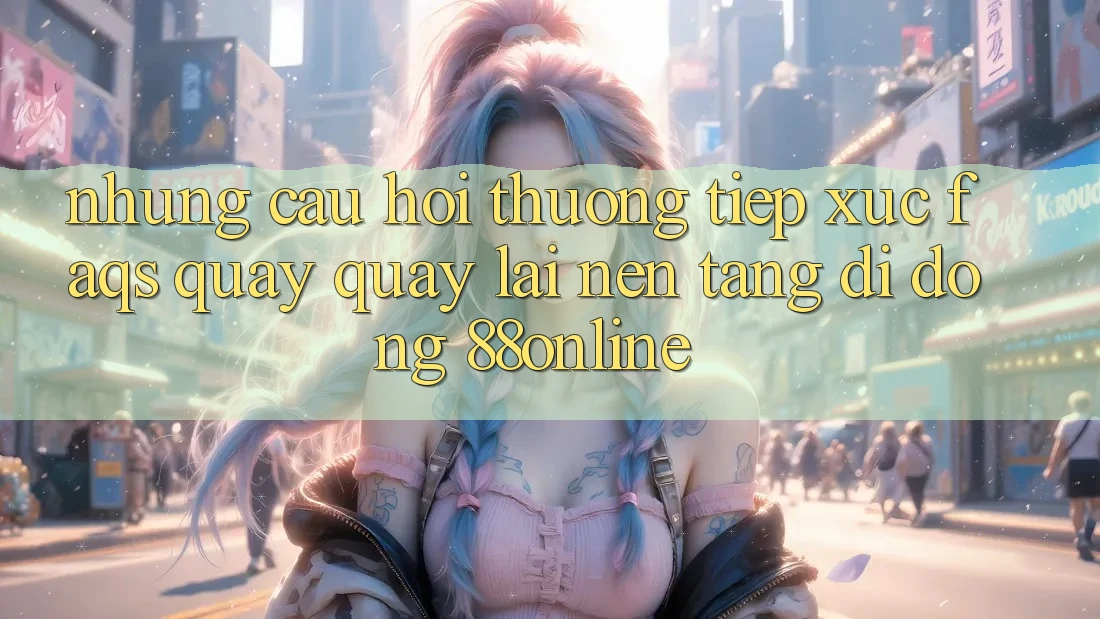 Những Câu Hỏi Thường Tiếp xúc (FAQs) Quay quay lại Nền tảng di động 88online