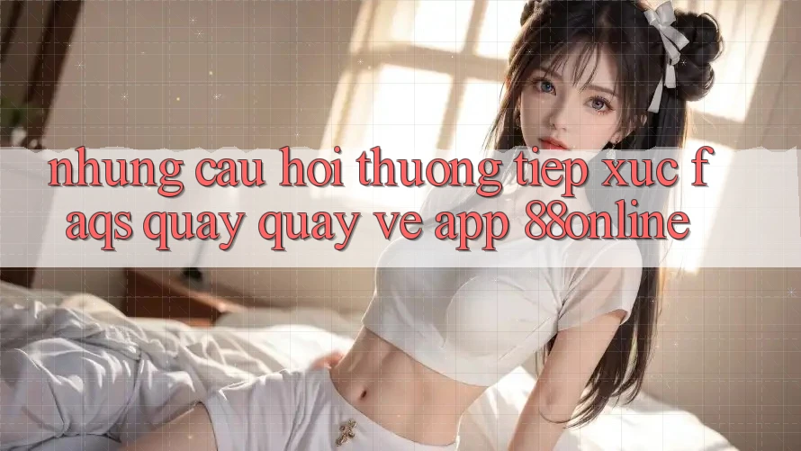 Những Câu Hỏi Thường Tiếp xúc (FAQs) Quay quay về App 88online