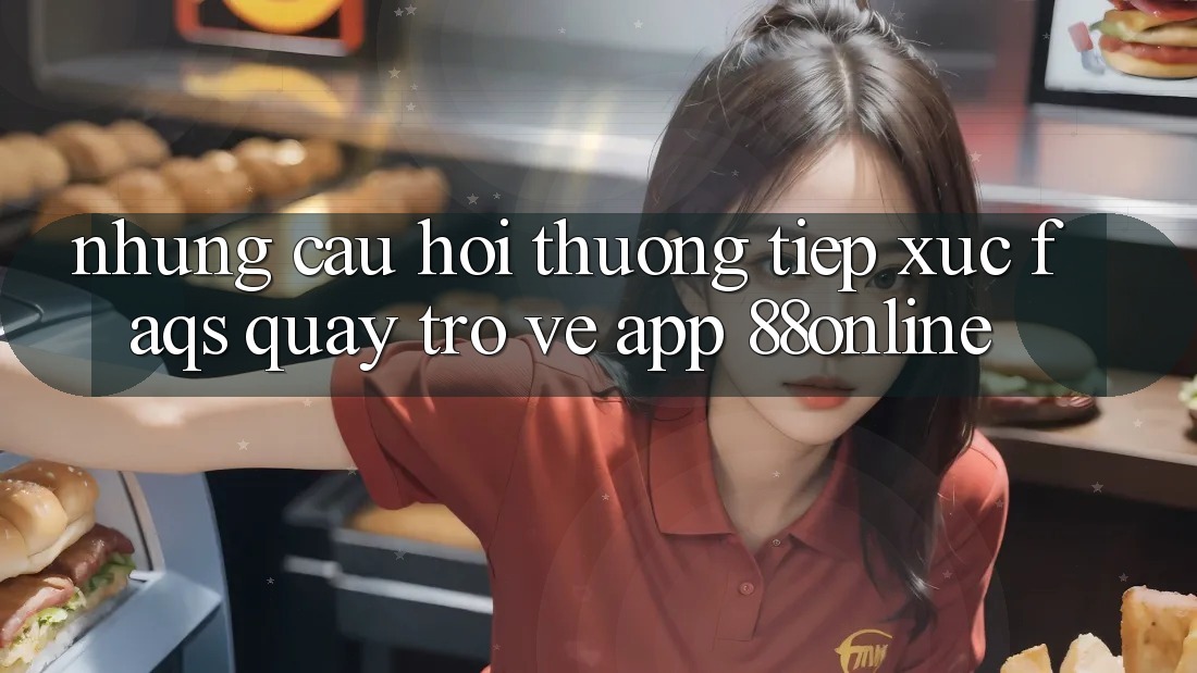 Những Câu Hỏi Thường Tiếp xúc (FAQs) Quay trở về App 88online