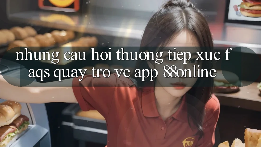 Những Câu Hỏi Thường Tiếp xúc (FAQs) Quay trở về App 88online
