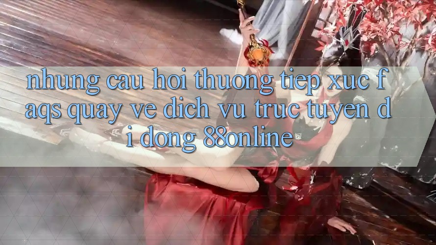 Những Câu Hỏi Thường Tiếp xúc (FAQs) Quay về Dịch vụ trực tuyến di động 88online