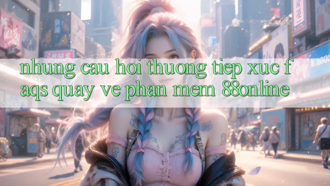 Những Câu Hỏi Thường Tiếp xúc (FAQs) Quay về Phần mềm 88online Những Câu Hỏi Thường Tiếp xúc (FAQs) Quay về Phần mềm 88online