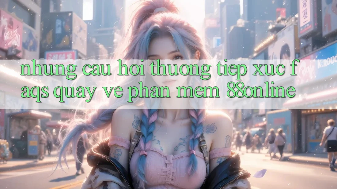 Những Câu Hỏi Thường Tiếp xúc (FAQs) Quay về Phần mềm 88online