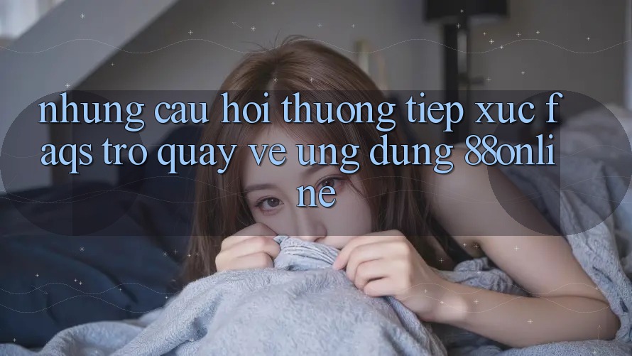 Những Câu Hỏi Thường Tiếp xúc (FAQs) Trở quay về Ứng Dụng 88online Những Câu Hỏi Thường Tiếp xúc (FAQs) Trở quay về Ứng Dụng 88online