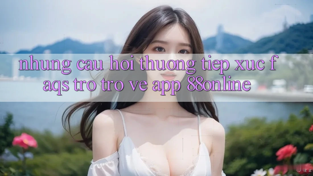 Những Câu Hỏi Thường Tiếp xúc (FAQs) Trở trở về App 88online Những Câu Hỏi Thường Tiếp xúc (FAQs) Trở trở về App 88online