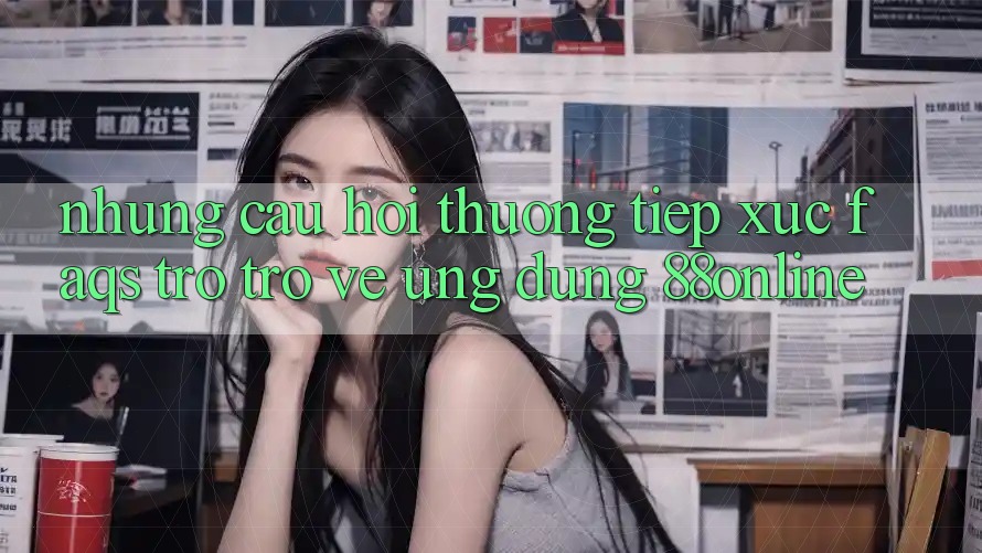 Những Câu Hỏi Thường Tiếp xúc (FAQs) Trở trở về Ứng dụng 88online
