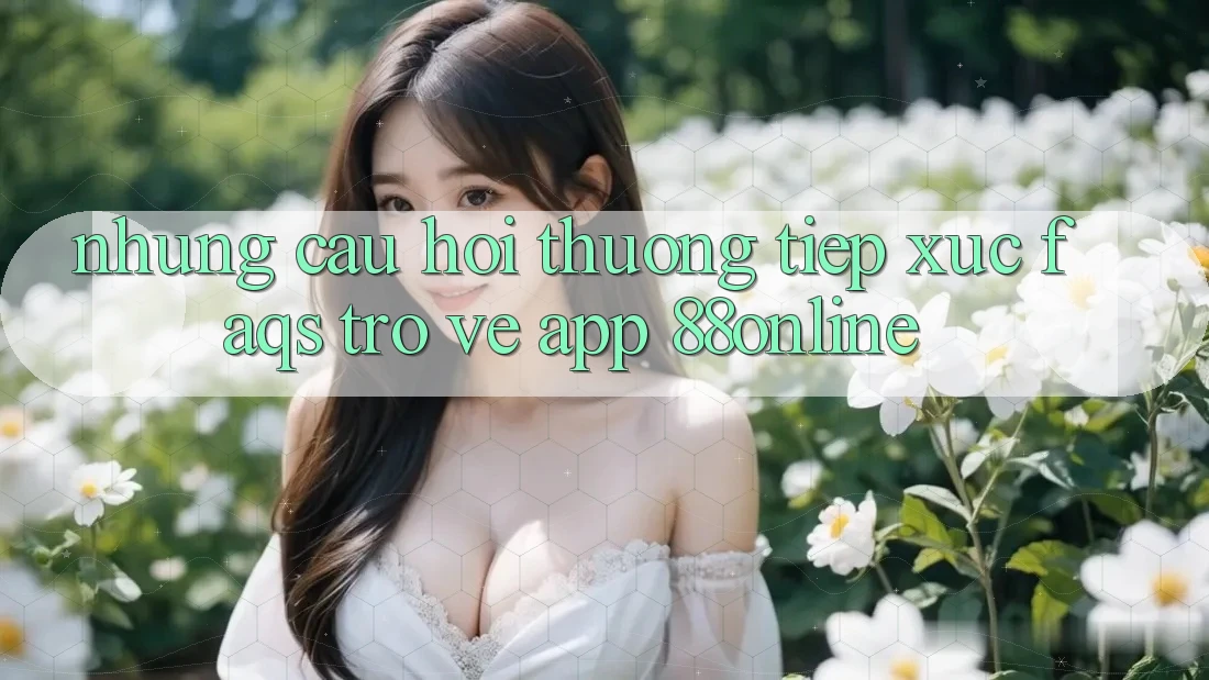 Những Câu Hỏi Thường Tiếp xúc (FAQs) Trở về App 88online